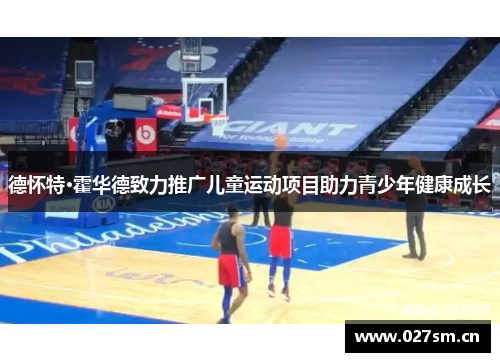 德怀特·霍华德致力推广儿童运动项目助力青少年健康成长 德怀特·霍华德致力推广儿童运动项目助力青少年健康成长